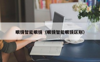 眼镜智能眼镜（眼镜智能眼镜区别）